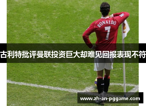 古利特批评曼联投资巨大却难见回报表现不符