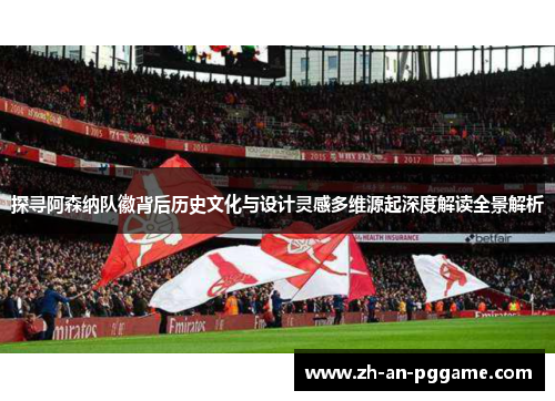 探寻阿森纳队徽背后历史文化与设计灵感多维源起深度解读全景解析