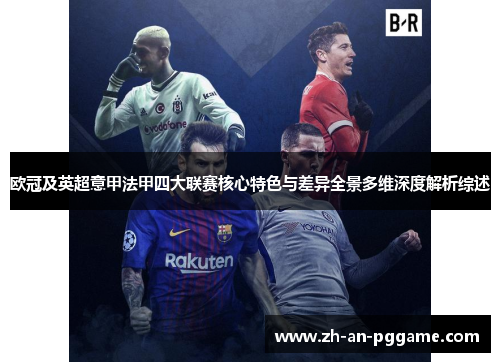 欧冠及英超意甲法甲四大联赛核心特色与差异全景多维深度解析综述