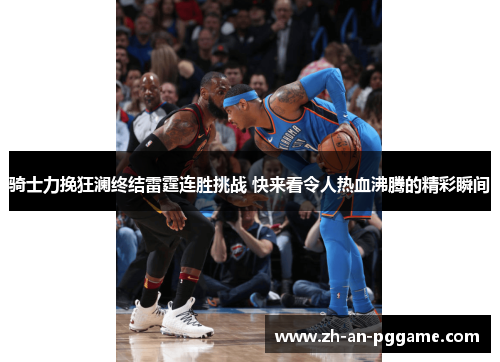 骑士力挽狂澜终结雷霆连胜挑战 快来看令人热血沸腾的精彩瞬间