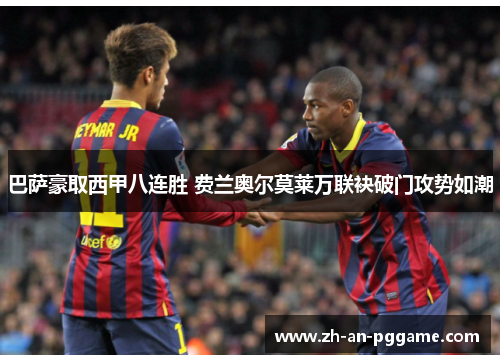 巴萨豪取西甲八连胜 费兰奥尔莫莱万联袂破门攻势如潮 巴萨豪取西甲八连胜 费兰奥尔莫莱万联袂破门攻势如潮