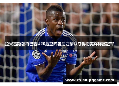 拉米雷斯领衔巴西U20后卫阵容助力球队夺得南美锦标赛冠军 拉米雷斯领衔巴西U20后卫阵容助力球队夺得南美锦标赛冠军