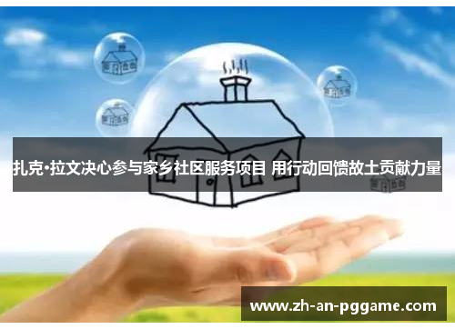 扎克·拉文决心参与家乡社区服务项目 用行动回馈故土贡献力量 扎克·拉文决心参与家乡社区服务项目 用行动回馈故土贡献力量