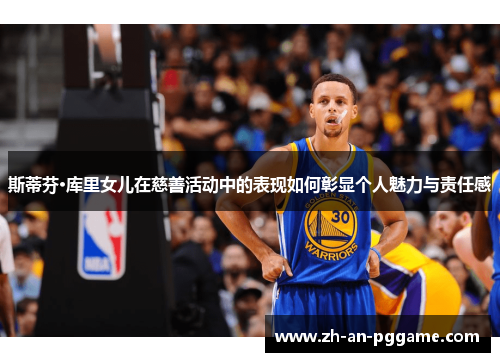 斯蒂芬·库里女儿在慈善活动中的表现如何彰显个人魅力与责任感