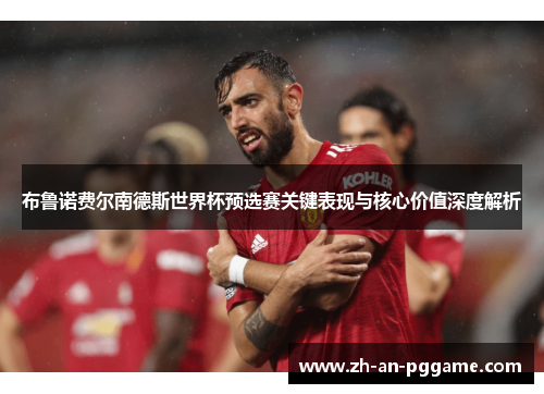 布鲁诺费尔南德斯世界杯预选赛关键表现与核心价值深度解析