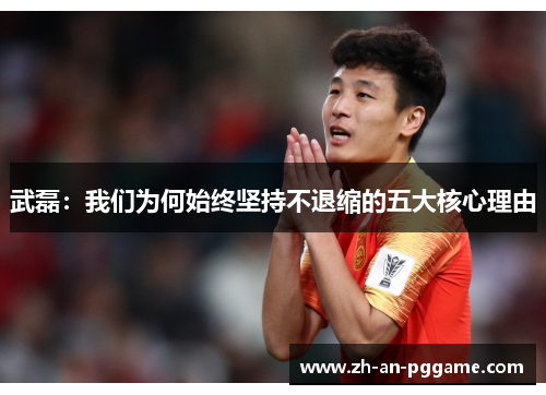 武磊:我们为何始终坚持不退缩的五大核心理由 武磊:我们为何始终坚持不退缩的五大核心理由