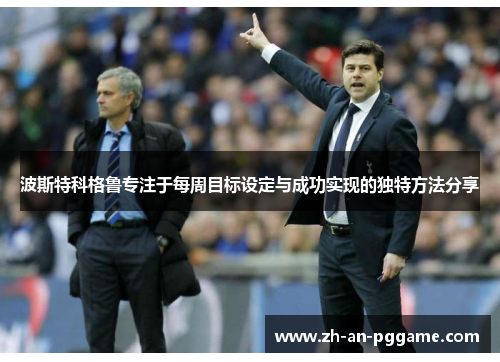 波斯特科格鲁专注于每周目标设定与成功实现的独特方法分享