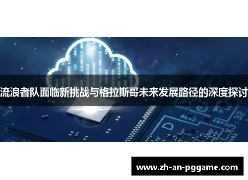 流浪者队面临新挑战与格拉斯哥未来发展路径的深度探讨 流浪者队面临新挑战与格拉斯哥未来发展路径的深度探讨