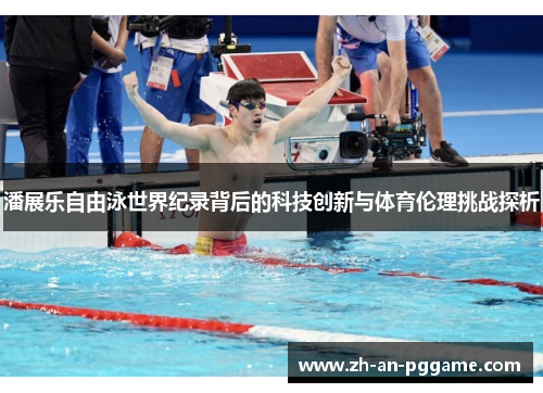 潘展乐自由泳世界纪录背后的科技创新与体育伦理挑战探析 潘展乐自由泳世界纪录背后的科技创新与体育伦理挑战探析