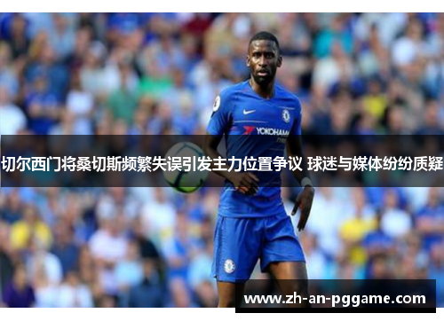 切尔西门将桑切斯频繁失误引发主力位置争议 球迷与媒体纷纷质疑 切尔西门将桑切斯频繁失误引发主力位置争议 球迷与媒体纷纷质疑
