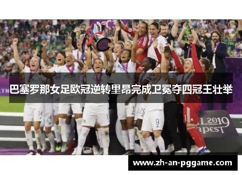 巴塞罗那女足欧冠逆转里昂完成卫冕夺四冠王壮举