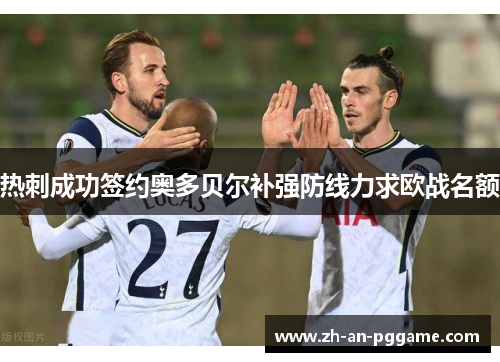 热刺成功签约奥多贝尔补强防线力求欧战名额 热刺成功签约奥多贝尔补强防线力求欧战名额