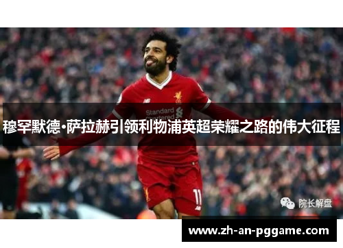 穆罕默德·萨拉赫引领利物浦英超荣耀之路的伟大征程 穆罕默德·萨拉赫引领利物浦英超荣耀之路的伟大征程
