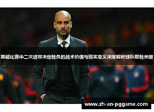 英超比赛中二次进攻决定胜负的战术价值与现实意义深度解析球队取胜关键 英超比赛中二次进攻决定胜负的战术价值与现实意义深度解析球队取胜关键