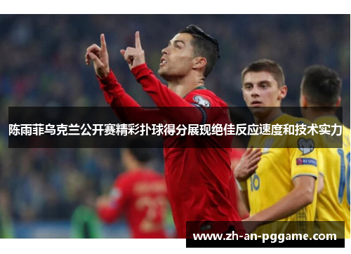 陈雨菲乌克兰公开赛精彩扑球得分展现绝佳反应速度和技术实力 陈雨菲乌克兰公开赛精彩扑球得分展现绝佳反应速度和技术实力