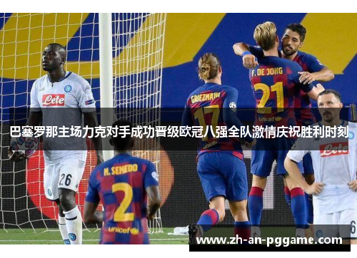 巴塞罗那主场力克对手成功晋级欧冠八强全队激情庆祝胜利时刻 巴塞罗那主场力克对手成功晋级欧冠八强全队激情庆祝胜利时刻