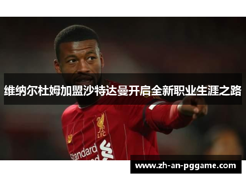 维纳尔杜姆加盟沙特达曼开启全新职业生涯之路 维纳尔杜姆加盟沙特达曼开启全新职业生涯之路